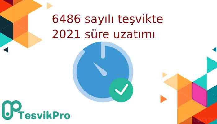 6486 sayılı teşvikte 2021 süre uzatımı